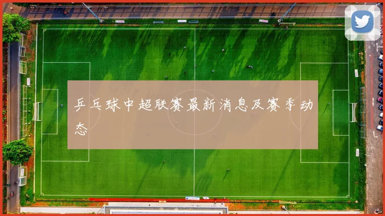 乒乓球中超联赛最新消息及赛季动态