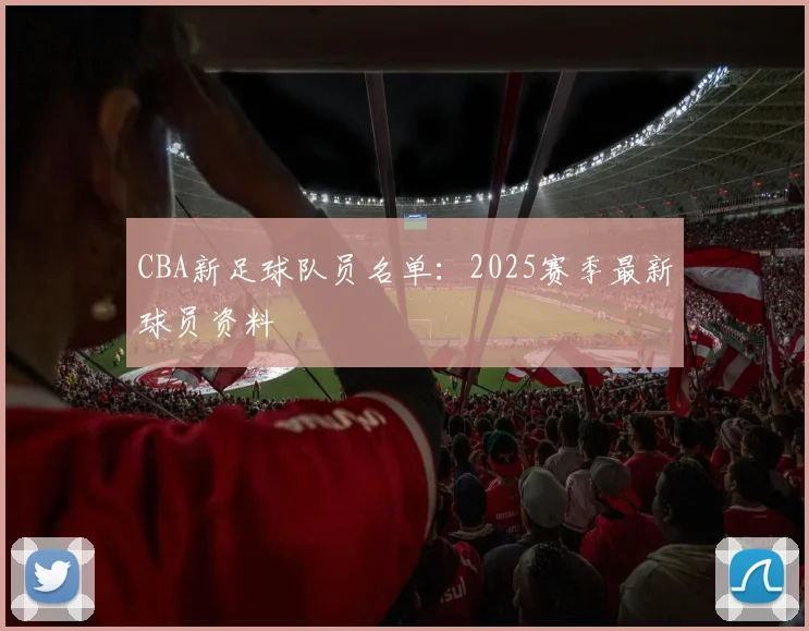 CBA新足球队员名单:2025赛季最新球员资料