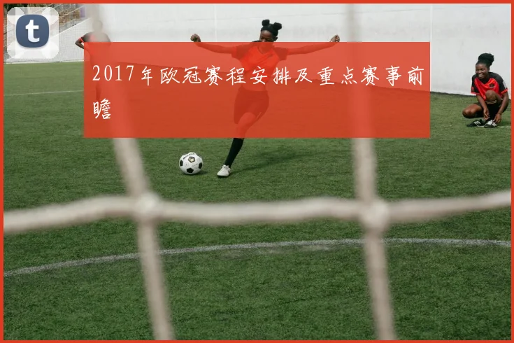 2017年欧冠赛程安排及重点赛事前瞻