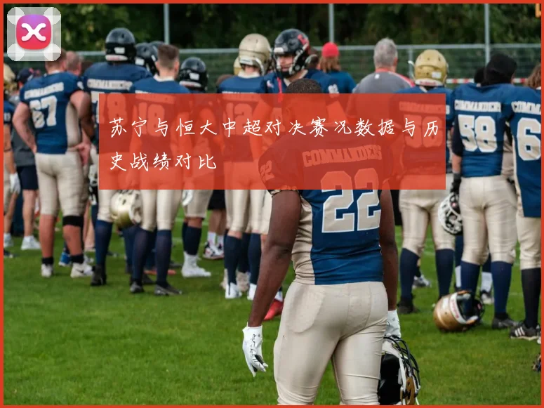 苏宁与恒大中超对决赛况数据与历史战绩对比