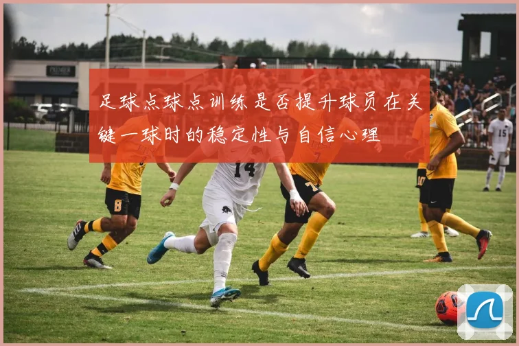 足球点球点训练是否提升球员在关键一球时的稳定性与自信心理