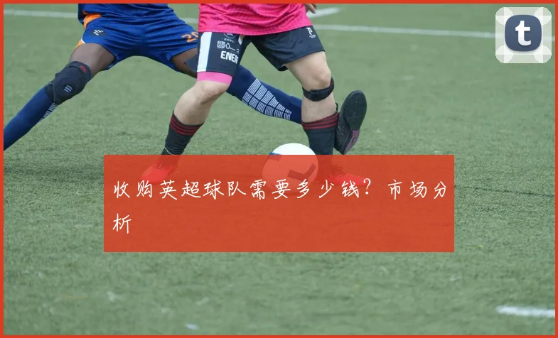 收购英超球队需要多少钱？市场分析