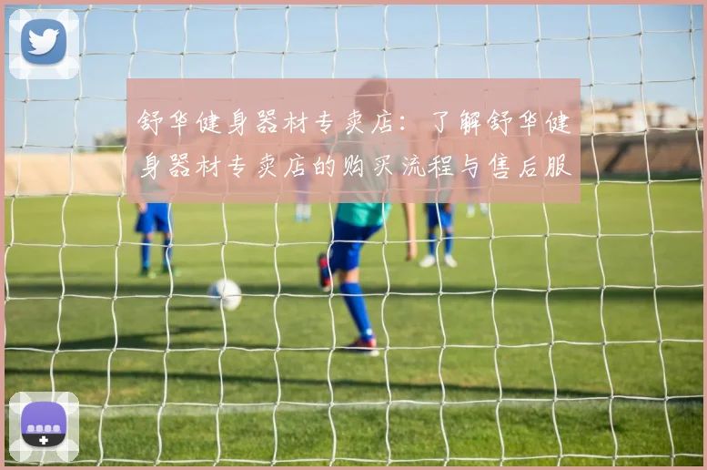 舒华健身器材专卖店：了解舒华健身器材专卖店的购买流程与售后服务