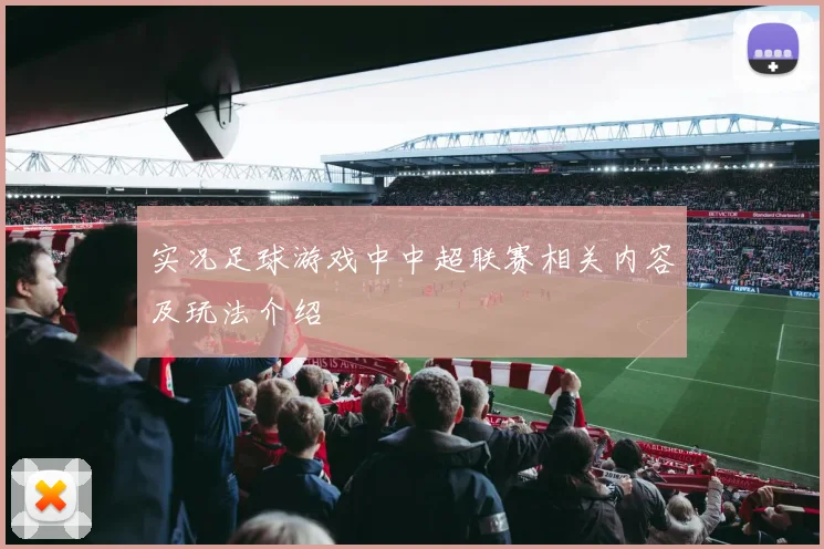 实况足球游戏中中超联赛相关内容及玩法介绍