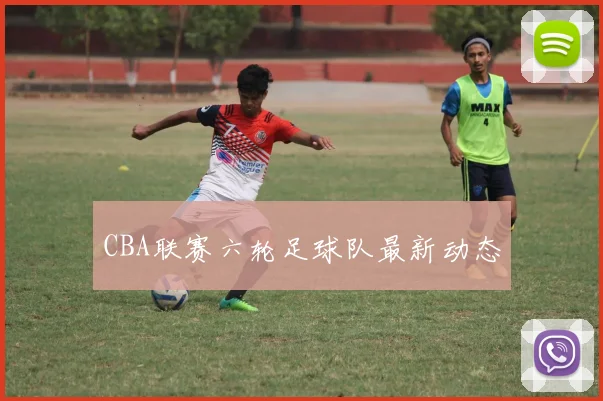 CBA联赛六轮足球队最新动态