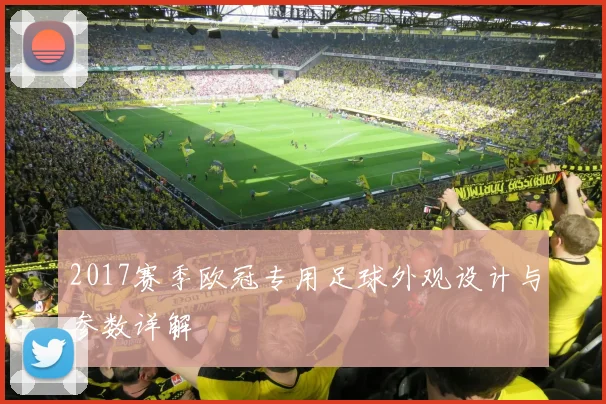 2017赛季欧冠专用足球外观设计与参数详解