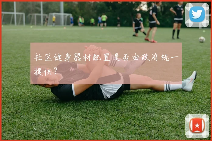 社区健身器材配置是否由政府统一提供?